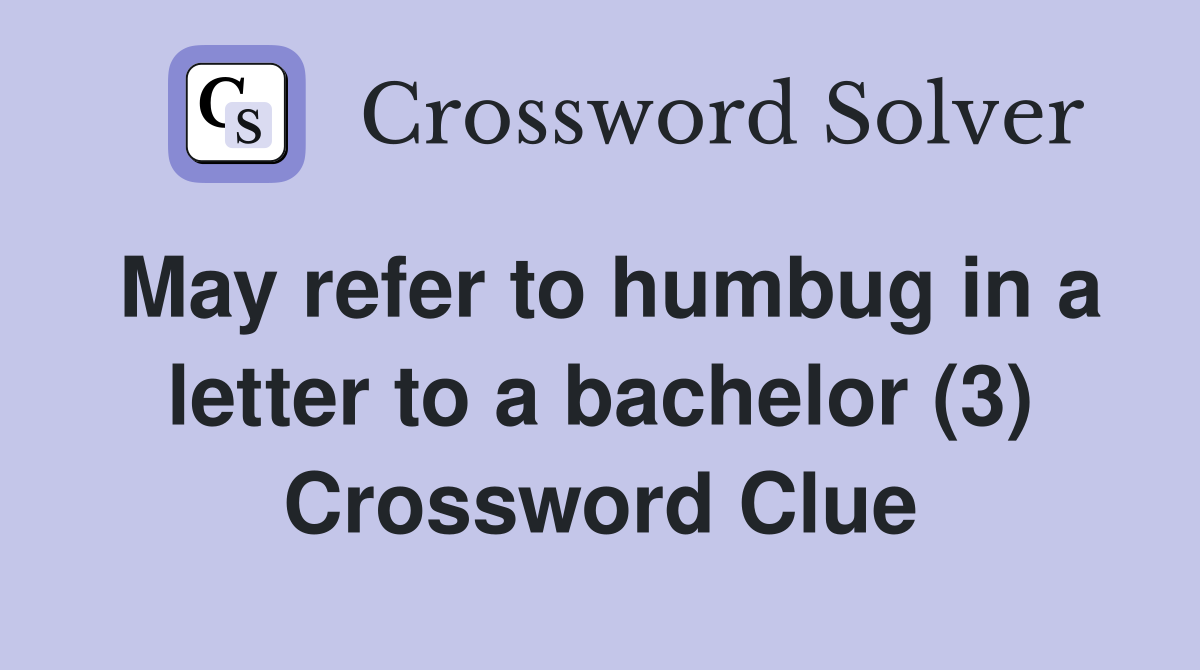 May refer to humbug in a letter to a bachelor (3) Crossword Clue